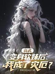 玄幻小说:高武:变身软妹后,我成了灾厄? 玄幻小说:高武:变身软妹后,我成了灾厄?