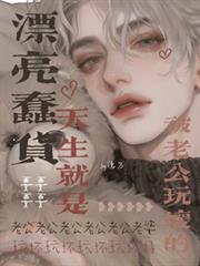 玄幻小说:漂亮蠢货天生就是要被老公玩坏的 玄幻小说:漂亮蠢货天生就是要被老公玩坏的