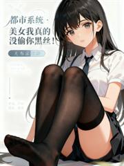 ����С˵:����ϵͳ����Ů����û͵���˿��