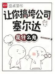 玄幻小说:让你搞垮公司,塞尔达是什么鬼? 玄幻小说:让你搞垮公司,塞尔达是什么鬼?