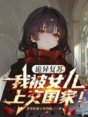 玄幻小说:诡异复苏,我被女儿上交国家! 玄幻小说:诡异复苏,我被女儿上交国家!