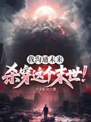 玄幻小说:我沟通未来,杀穿这个末世! 玄幻小说:我沟通未来,杀穿这个末世!