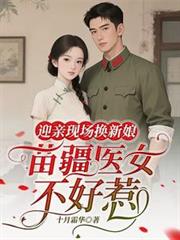 玄幻小说:迎亲现场换新娘,苗疆医女不好惹 玄幻小说:迎亲现场换新娘,苗疆医女不好惹