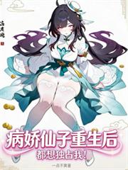 玄幻小说:病娇仙子们重生后,都想独占我! 玄幻小说:病娇仙子们重生后,都想独占我!