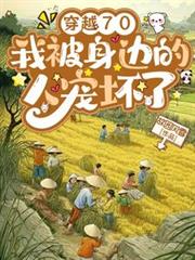 玄幻小说:穿越70,我被身边的人宠坏了 玄幻小说:穿越70,我被身边的人宠坏了