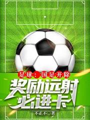 玄幻小说:足球:国足开除,奖励远射必进卡 玄幻小说:足球:国足开除,奖励远射必进卡