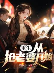 玄幻小说:重生:从抢老婆开始 玄幻小说:重生:从抢老婆开始