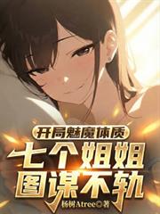 玄幻小说:开局魅魔体质,七个姐姐图谋不轨 玄幻小说:开局魅魔体质,七个姐姐图谋不轨