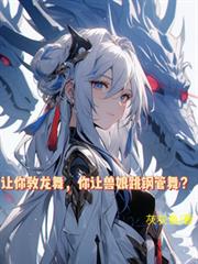 玄幻小说:让你教龙舞,你让兽娘跳钢管舞? 玄幻小说:让你教龙舞,你让兽娘跳钢管舞?