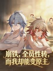 玄幻小说:崩铁,全员性转,而我却能变原主 玄幻小说:崩铁,全员性转,而我却能变原主