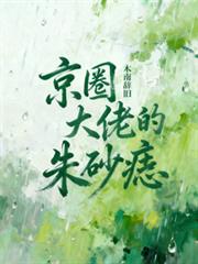 玄幻小说:京圈大佬的硃砂痣 玄幻小说:京圈大佬的硃砂痣