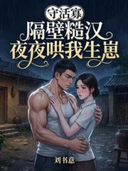 玄幻小说:守活寡?隔壁糙汉夜夜哄我生崽 玄幻小说:守活寡?隔壁糙汉夜夜哄我生崽