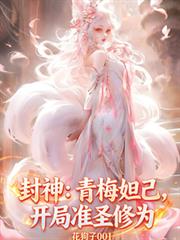 玄幻小说:封神:青梅妲己,开局准圣修为 玄幻小说:封神:青梅妲己,开局准圣修为