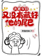 玄幻小说:夫君今日又没有藏好他的尾巴! 玄幻小说:夫君今日又没有藏好他的尾巴!