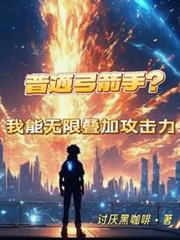 玄幻小说:普通弓箭手?我能无限叠加攻击力 玄幻小说:普通弓箭手?我能无限叠加攻击力