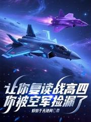 玄幻小说:让你复读战高四,你被空军捡漏了 玄幻小说:让你复读战高四,你被空军捡漏了