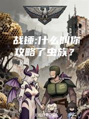 玄幻小说:战锤:什么叫你攻略了虫族? 玄幻小说:战锤:什么叫你攻略了虫族?
