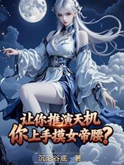 玄幻小说:让你推演天机,你上手摸女帝腰? 玄幻小说:让你推演天机,你上手摸女帝腰?