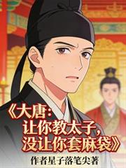 玄幻小说:大唐:让你教太子,没让你套麻袋 玄幻小说:大唐:让你教太子,没让你套麻袋