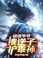 玄幻小说:极道爷爷,揍逆子,护乖孙 玄幻小说:极道爷爷,揍逆子,护乖孙