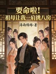 玄幻小说:要命啦!祖母让我一肩挑八房 玄幻小说:要命啦!祖母让我一肩挑八房