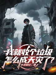 玄幻小说:我就收个垃圾,怎么成天灾了? 玄幻小说:我就收个垃圾,怎么成天灾了?