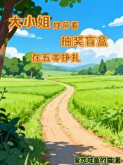 玄幻小说:大小姐她带着抽奖盲盒在五零挣扎 玄幻小说:大小姐她带着抽奖盲盒在五零挣扎