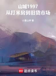 玄幻小说:山城1997从打米房到旧货市场 玄幻小说:山城1997从打米房到旧货市场