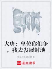 玄幻小说:大唐:皇位你们争,我去发展封地 玄幻小说:大唐:皇位你们争,我去发展封地