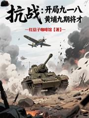 玄幻小说:抗战:开局九一八,黄埔九期将才 玄幻小说:抗战:开局九一八,黄埔九期将才