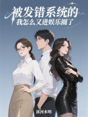 玄幻小说:被发错系统的我怎么又进娱乐圈了 玄幻小说:被发错系统的我怎么又进娱乐圈了