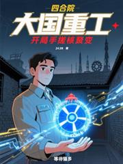 玄幻小说:四合院:大国重工,手搓核聚变 玄幻小说:四合院:大国重工,手搓核聚变