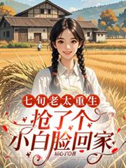 玄幻小说:七旬老太重生,抢了个小白脸回家 玄幻小说:七旬老太重生,抢了个小白脸回家