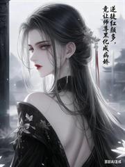 ����С˵:����Ů��ǿȢ�ң�����ʦ��ڻ���