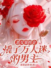 都市小说:恶女靠捞金,撬了万人迷的男主 都市小说:恶女靠捞金,撬了万人迷的男主