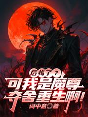 玄幻小说:后悔了?可我是魔尊夺舍重生啊! 玄幻小说:后悔了?可我是魔尊夺舍重生啊!