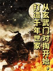 玄幻小说:从玄武门对掏开始,打造千年世家 玄幻小说:从玄武门对掏开始,打造千年世家