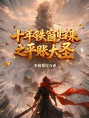 玄幻小说:十年铁窗归来之平帐大圣 玄幻小说:十年铁窗归来之平帐大圣