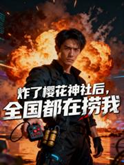 玄幻小说:炸了樱花神社后,全国都在捞我 玄幻小说:炸了樱花神社后,全国都在捞我