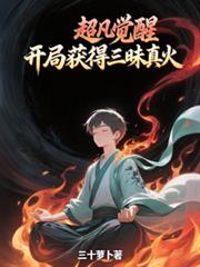 玄幻小说:超凡觉醒,开局获得三昧真火 玄幻小说:超凡觉醒,开局获得三昧真火
