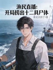 玄幻小说:渔民直播:开局捞出十二具尸体 玄幻小说:渔民直播:开局捞出十二具尸体