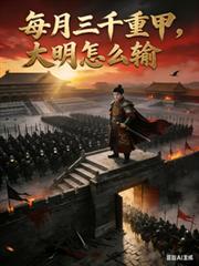 玄幻小说:每月3000重甲,大明怎么输 玄幻小说:每月3000重甲,大明怎么输