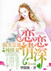 高辣文:恋恋情深,腹黑总裁纯情妻 高辣文:恋恋情深,腹黑总裁纯情妻
