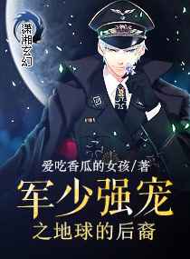 高辣文:军少强宠之地球的后裔 高辣文:军少强宠之地球的后裔