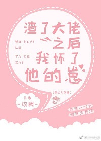 言情小说:渣了大佬之后我怀了他的崽 言情小说:渣了大佬之后我怀了他的崽