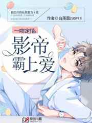 耽美小说:一吻定情:影帝霸上爱 耽美小说:一吻定情:影帝霸上爱