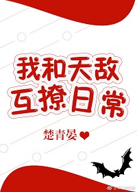 言情小说:我和天敌互撩日常 言情小说:我和天敌互撩日常