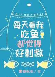 玄幻小说:每天看我吃鱼都觉得好刺激 玄幻小说:每天看我吃鱼都觉得好刺激