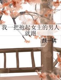 其他小说:我一把抱起女主的男人就跑 其他小说:我一把抱起女主的男人就跑