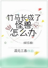 耽美小说:竹马长成了怪兽怎么办 耽美小说:竹马长成了怪兽怎么办